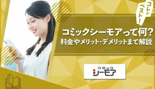 コミックシーモアって何？料金やメリット・デメリットも徹底解説！